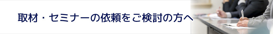 取材・セミナーの依頼をご検討の方へ